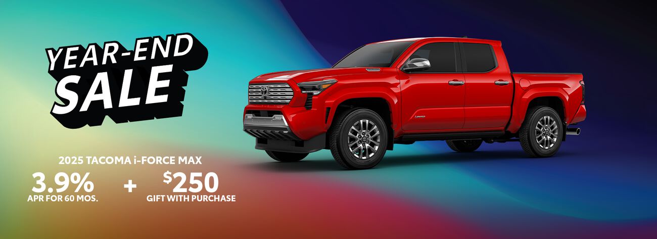 Till the end of the year, get 3.9% APR for 60 months plus a complimentary $250 gift with purchase when you buy a 2025 Tacoma i-FORCE MAX